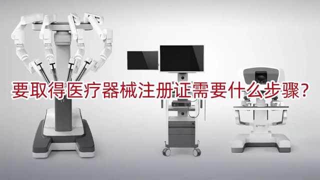 要取得醫(yī)療器械注冊證書需要什么步驟？